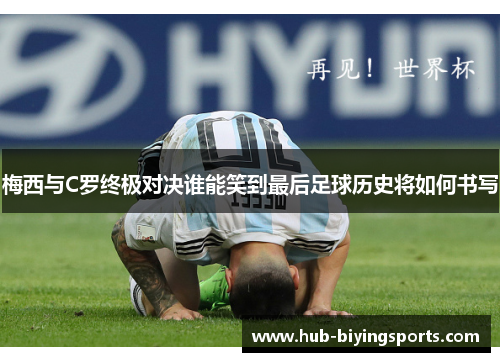 梅西与C罗终极对决谁能笑到最后足球历史将如何书写