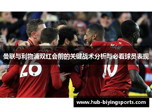 曼联与利物浦双红会前的关键战术分析与必看球员表现