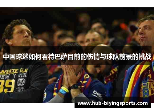 中国球迷如何看待巴萨目前的伤情与球队前景的挑战