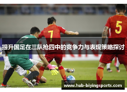 提升国足在三队抢四中的竞争力与表现策略探讨