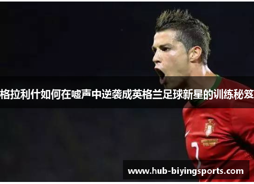 格拉利什如何在嘘声中逆袭成英格兰足球新星的训练秘笈