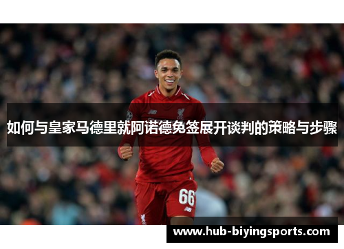 如何与皇家马德里就阿诺德免签展开谈判的策略与步骤