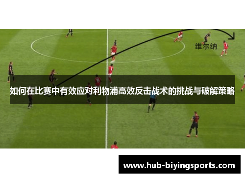 如何在比赛中有效应对利物浦高效反击战术的挑战与破解策略
