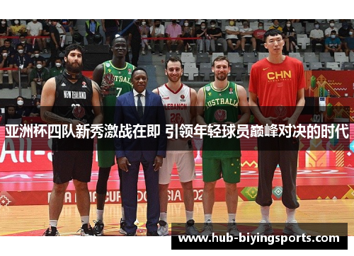 亚洲杯四队新秀激战在即 引领年轻球员巅峰对决的时代