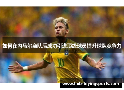 如何在内马尔离队后成功引进顶级球员提升球队竞争力