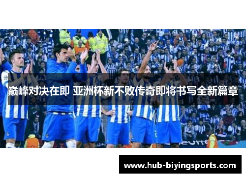 巅峰对决在即 亚洲杯新不败传奇即将书写全新篇章