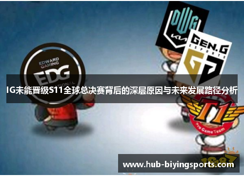 IG未能晋级S11全球总决赛背后的深层原因与未来发展路径分析