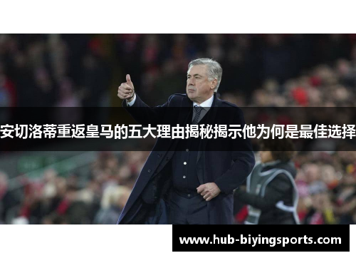 安切洛蒂重返皇马的五大理由揭秘揭示他为何是最佳选择