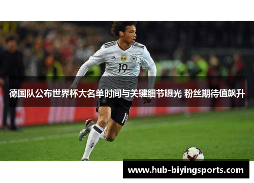德国队公布世界杯大名单时间与关键细节曝光 粉丝期待值飙升