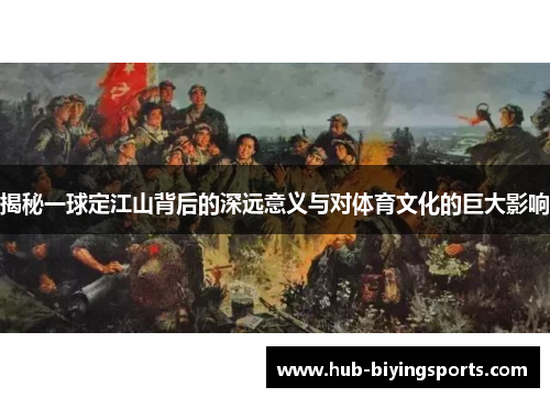 揭秘一球定江山背后的深远意义与对体育文化的巨大影响