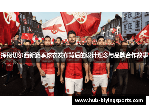 探秘切尔西新赛季球衣发布背后的设计理念与品牌合作故事