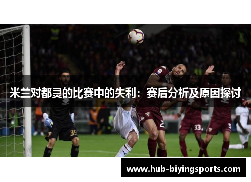 米兰对都灵的比赛中的失利：赛后分析及原因探讨