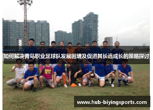 如何解决青岛职业足球队发展困境及促进其长远成长的策略探讨