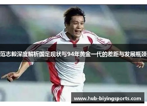 范志毅深度解析国足现状与94年黄金一代的差距与发展瓶颈