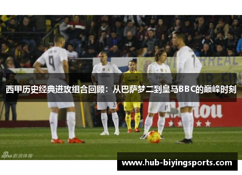 西甲历史经典进攻组合回顾：从巴萨梦二到皇马BBC的巅峰时刻