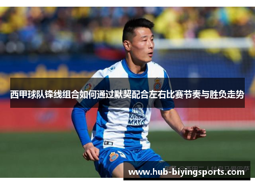西甲球队锋线组合如何通过默契配合左右比赛节奏与胜负走势 西甲球队锋线组合如何通过默契配合左右比赛节奏与胜负走势