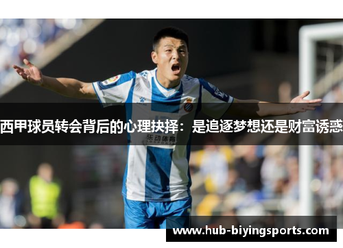 西甲球员转会背后的心理抉择:是追逐梦想还是财富诱惑 西甲球员转会背后的心理抉择:是追逐梦想还是财富诱惑