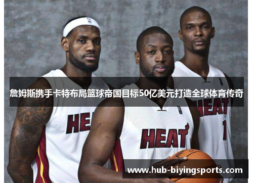 詹姆斯携手卡特布局篮球帝国目标50亿美元打造全球体育传奇