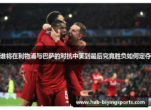 谁将在利物浦与巴萨的对抗中笑到最后究竟胜负如何定夺