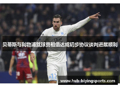 贝蒂斯与利物浦就球员租借达成初步协议谈判进展顺利