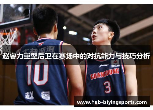 赵睿力量型后卫在赛场中的对抗能力与技巧分析 赵睿力量型后卫在赛场中的对抗能力与技巧分析