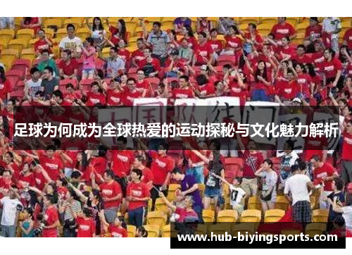 足球为何成为全球热爱的运动探秘与文化魅力解析 足球为何成为全球热爱的运动探秘与文化魅力解析
