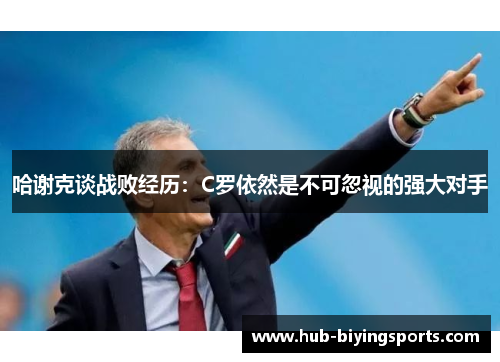 哈谢克谈战败经历:C罗依然是不可忽视的强大对手 哈谢克谈战败经历:C罗依然是不可忽视的强大对手