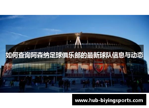 如何查询阿森纳足球俱乐部的最新球队信息与动态 如何查询阿森纳足球俱乐部的最新球队信息与动态