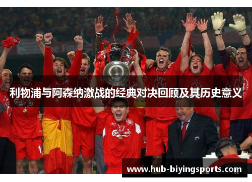 利物浦与阿森纳激战的经典对决回顾及其历史意义