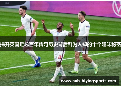 揭开英国足总百年传奇历史背后鲜为人知的十个趣味秘密