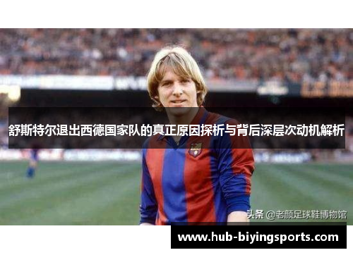 舒斯特尔退出西德国家队的真正原因探析与背后深层次动机解析