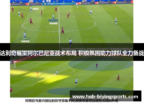 达利奇展望阿尔巴尼亚战术布局 积极氛围助力球队全力备战 达利奇展望阿尔巴尼亚战术布局 积极氛围助力球队全力备战