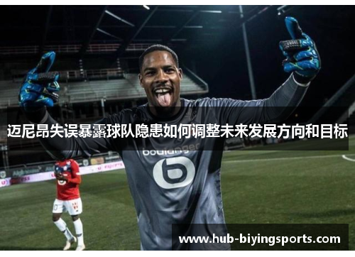 迈尼昂失误暴露球队隐患如何调整未来发展方向和目标