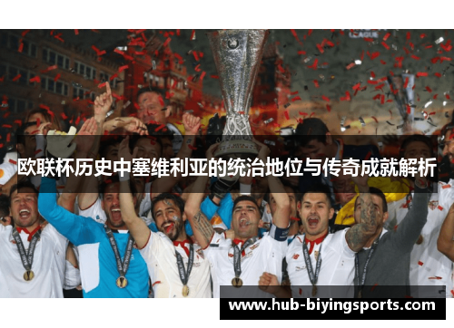 欧联杯历史中塞维利亚的统治地位与传奇成就解析