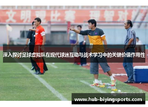 深入探讨足球虚拟队在现代球迷互动与战术学习中的关键价值作用性