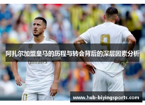阿扎尔加盟皇马的历程与转会背后的深层因素分析