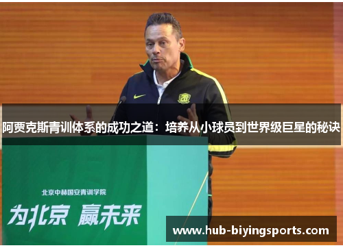 阿贾克斯青训体系的成功之道:培养从小球员到世界级巨星的秘诀 阿贾克斯青训体系的成功之道:培养从小球员到世界级巨星的秘诀