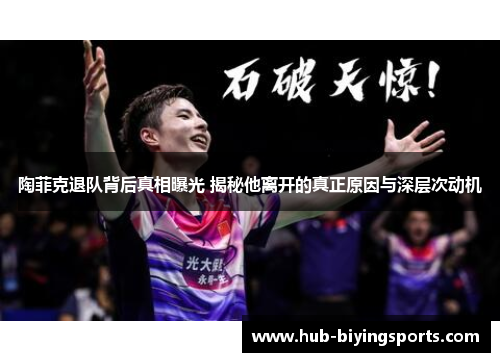 陶菲克退队背后真相曝光 揭秘他离开的真正原因与深层次动机 陶菲克退队背后真相曝光 揭秘他离开的真正原因与深层次动机