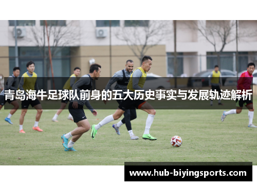 青岛海牛足球队前身的五大历史事实与发展轨迹解析