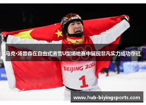 马克·汤普森在自由式滑雪U型场地赛中展现非凡实力成功夺冠