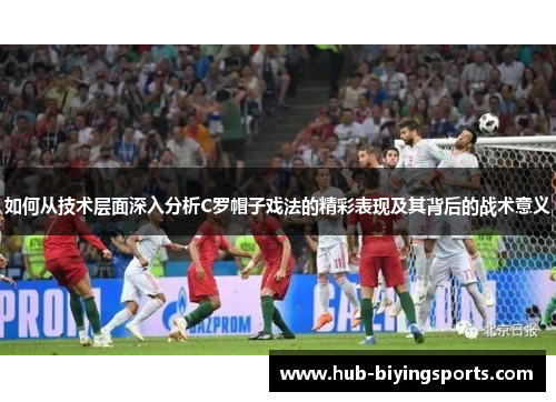 如何从技术层面深入分析C罗帽子戏法的精彩表现及其背后的战术意义