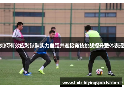 如何有效应对球队实力差距并迎接竞技挑战提升整体表现
